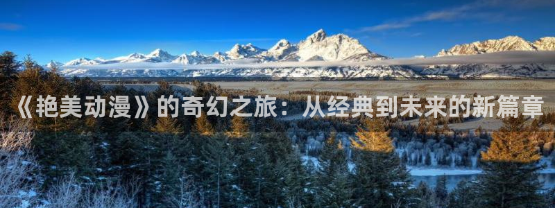人偶动漫屋：《艳美动漫》的奇幻之旅：从经典到未来的新篇章