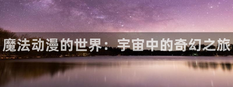 动漫屋子：魔法动漫的世界：宇宙中的奇幻之旅