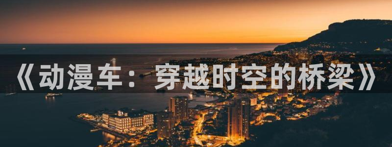 动漫屋 下载：《动漫车：穿越时空的桥梁》