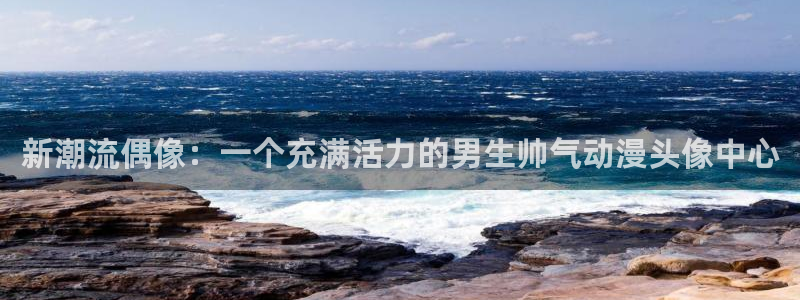 动漫屋动漫：新潮流偶像：一个充满活力的男生帅气动漫头像中心
